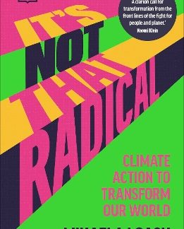 IT'S NOT THAT RADICAL : CLIMATE ACTION TO TRANSFORM OUR WORLD PB