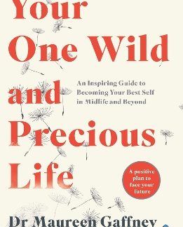 YOUR ONE WILD AND PRECIOUS LIFE : AN INSPIRING GUIDE TO BECOMING YOUR BEST SELF IN MIDLIFE AND BEYON PB