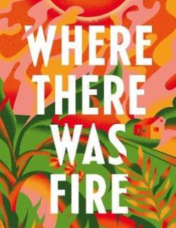 WHERE THERE WAS FIRE