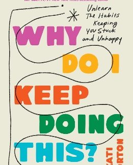 WHY DO I KEEP DOING THIS? : UNLEARN THE HABITS KEEPING YOU STUCK AND UNHAPPY PB