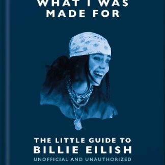 WHAT I WAS MADE FOR: THE LITTLE GUIDE TO BILLIE EILISH