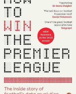 HOW TO WIN THE PREMIER LEAGUE : THE INSIDE STORY OF FOOTBALL’S DATA REVOLUTION