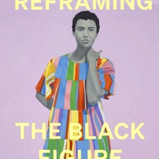 REFRAMING THE BLACK FIGURE: AN INTRODUCTION TO CONTEMPORARY BLACK FIGURATION HC