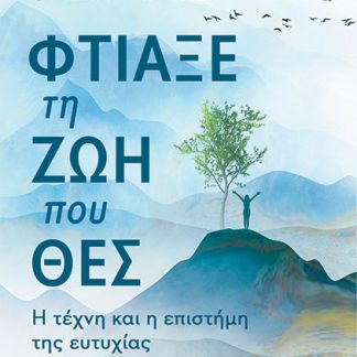 ΦΤΙΑΞΕ ΤΗ ΖΩΗ ΠΟΥ ΘΕΣ - Η ΤΕΧΝΗ ΚΑΙ Η ΕΠΙΣΤΗΜΗ ΤΗΣ ΕΥΤΥΧΙΑΣ