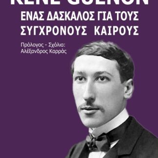 RENÉ GUÉNON. ΕΝΑΣ ΔΑΣΚΑΛΟΣ ΓΙΑ ΤΟΥΣ ΣΥΓΧΡΟΝΟΥΣ ΚΑΙΡΟΥΣ