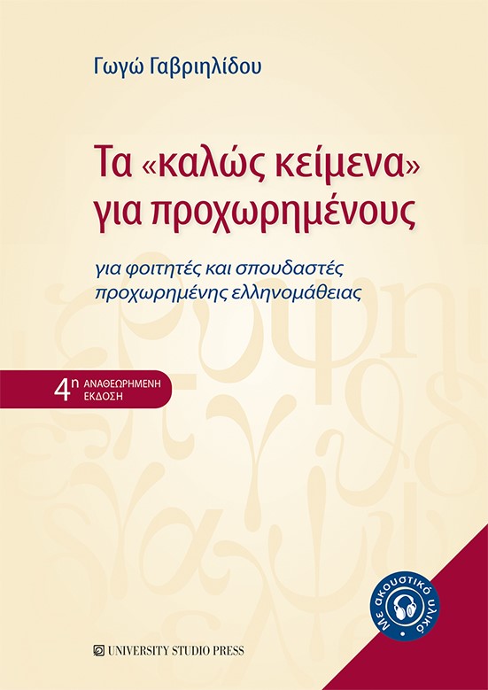 ΤΑ «ΚΑΛΩΣ ΚΕΙΜΕΝΑ» ΓΙΑ ΠΡΟΧΩΡΗΜΕΝΟΥΣ ΓΙΑ ΦΟΙΤΗΤΕΣ ΚΑΙ ΣΠΟΥΔΑΣΤΕΣ ΠΡΟΧΩΡΗΜΕΝΗΣ ΕΛΛΗΝΟΜΑΘΕΙΑΣ 4Η ΕΚΔΟΣΗ