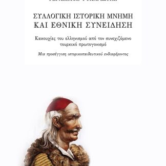ΣΥΛΛΟΓΙΚΗ ΙΣΤΟΡΙΚΗ ΜΝΗΜΗ ΚΑΙ ΕΘΝΙΚΗ ΣΥΝΕΙΔΗΣΗ ΚΑΚΟΥΧΙΕΣ ΤΟΥ ΕΛΛΗΝΙΣΜΟΥ ΑΠΟ ΤΟΝ ΣΥΝΕΧΙΖΟΜΕΝΟ ΤΟΥΡΚΙΚΟ ΠΡΩΤΟΓΟΝΙΣΜΟ