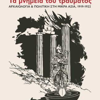 ΤΑ ΜΝΗΜΕΙΑ ΤΟΥ ΤΡΑΥΜΑΤΟΣ ΑΡΧΑΙΟΛΟΓΙΑ & ΠΟΛΙΤΙΚΗ ΣΤΗ ΜΙΚΡΑ ΑΣΙΑ, 1919-1922