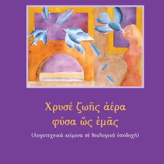ΧΡΥΣΕ ΖΩΗΣ ΑΕΡΑ ΦΥΣΑ ΩΣ ΕΜΑΣ :ΛΟΓΟΤΕΧΝΙΚΑ ΚΕΙΜΕΝΑ ΣΕ ΘΕΟΛΟΓΙΚΗ ΥΠΟΔΟΧΗ