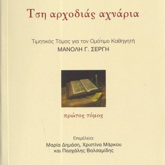 ΤΣΗ ΑΡΧΟΔΙΑΣ ΑΧΝΑΡΙΑ. ΠΡΩΤΟΣ ΤΟΜΟΣ ΤΙΜΗΤΙΚΟΣ ΤΟΜΟΣ ΓΙΑ ΤΟΝ ΟΜΟΤΙΜΟ ΚΑΘΗΓΗΤΗ ΜΑΝΟΛΗ Γ. ΣΕΡΓΗ